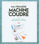 Ma première machine à coudre : 30 leçons et 9 projets pour maîtriser la couture